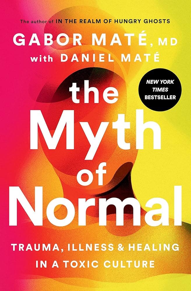The Myth of Normal: Trauma, Illness, and Healing in a Toxic Culture by Gabor Maté