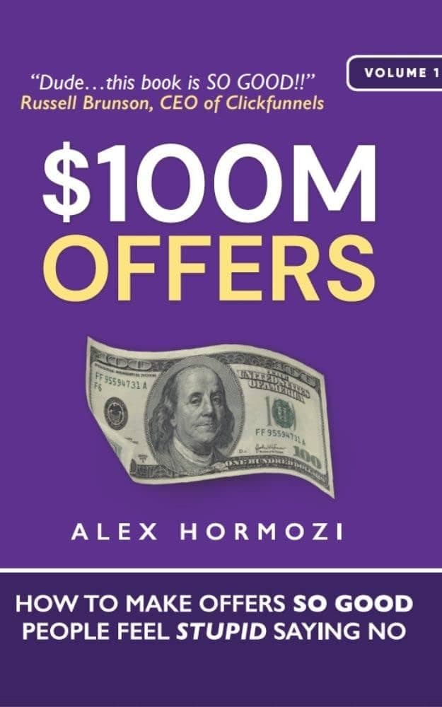 $100M Offers: How To Make Offers So Good People Feel Stupid Saying No by Alex Hormozi